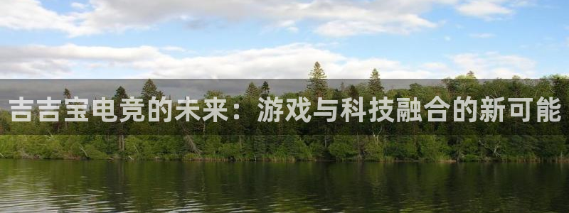 必赢电竞：吉吉宝电竞的未来：游戏与科技融合的新可能