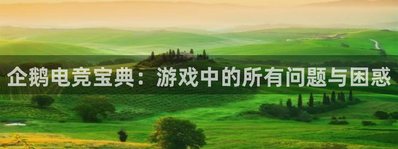必赢电竞最新比赛：企鹅电竞宝典：游戏中的所有问题与困惑